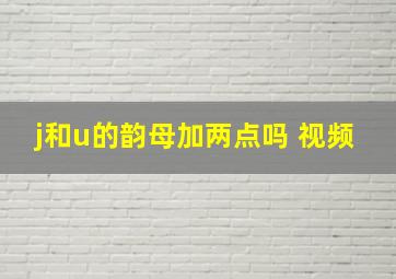 j和u的韵母加两点吗 视频